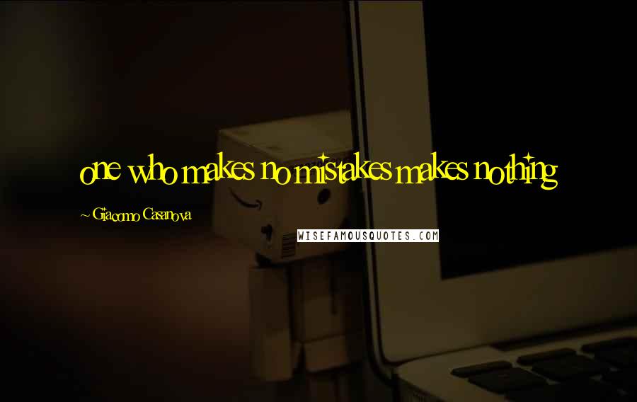 Giacomo Casanova Quotes: one who makes no mistakes makes nothing