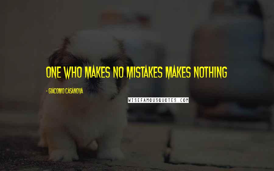 Giacomo Casanova Quotes: one who makes no mistakes makes nothing