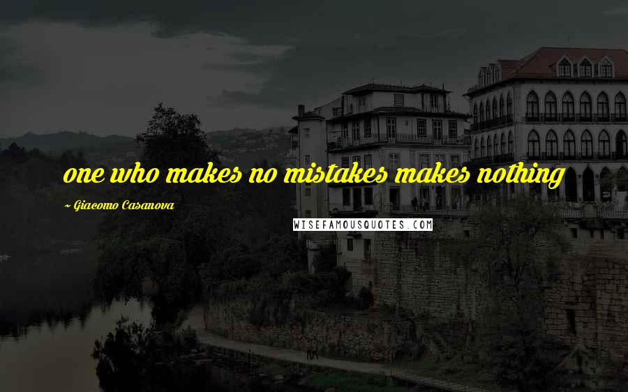 Giacomo Casanova Quotes: one who makes no mistakes makes nothing