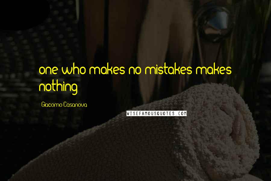 Giacomo Casanova Quotes: one who makes no mistakes makes nothing