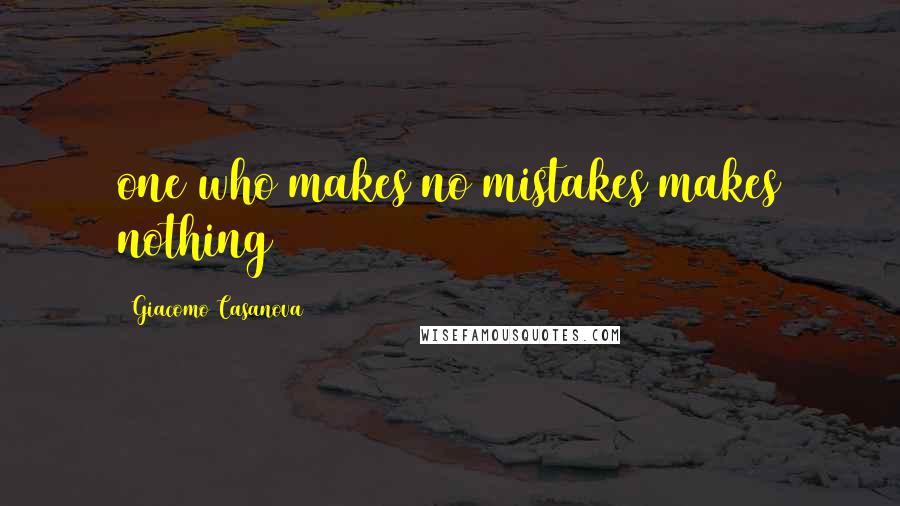 Giacomo Casanova Quotes: one who makes no mistakes makes nothing