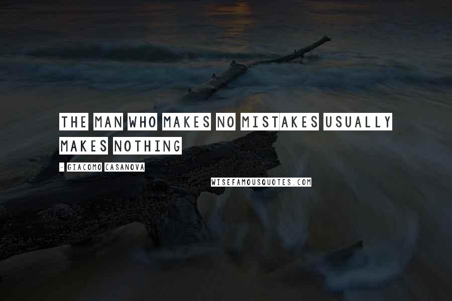 Giacomo Casanova Quotes: THE MAN WHO MAKES NO MISTAKES USUALLY MAKES NOTHING