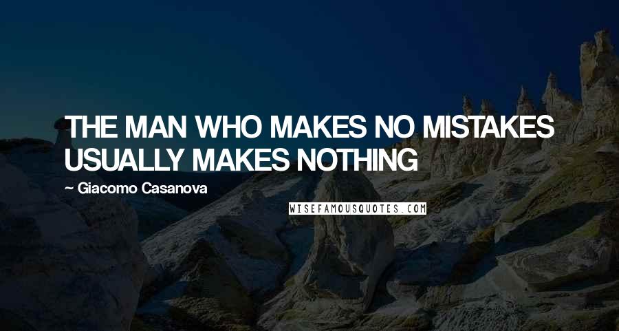 Giacomo Casanova Quotes: THE MAN WHO MAKES NO MISTAKES USUALLY MAKES NOTHING
