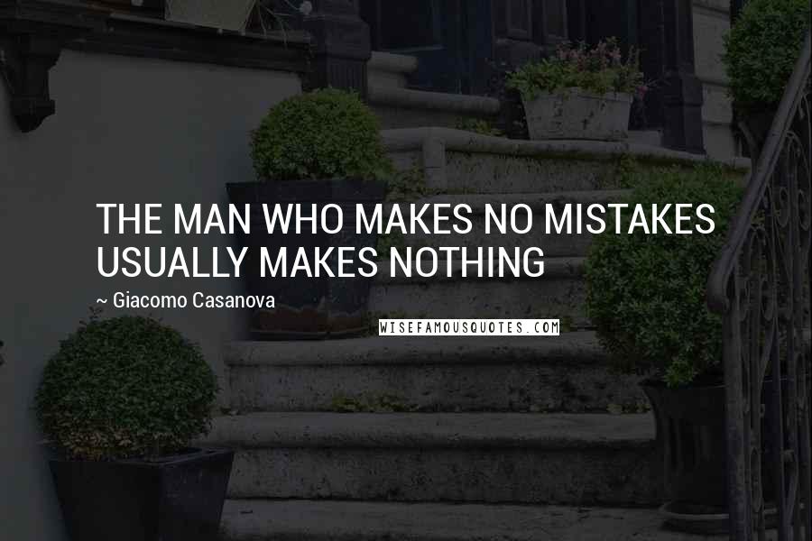 Giacomo Casanova Quotes: THE MAN WHO MAKES NO MISTAKES USUALLY MAKES NOTHING