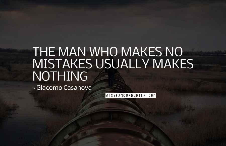 Giacomo Casanova Quotes: THE MAN WHO MAKES NO MISTAKES USUALLY MAKES NOTHING