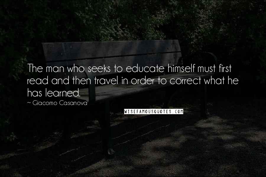 Giacomo Casanova Quotes: The man who seeks to educate himself must first read and then travel in order to correct what he has learned.