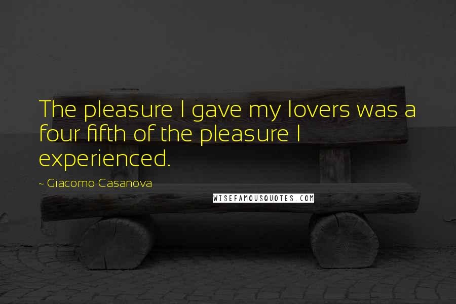 Giacomo Casanova Quotes: The pleasure I gave my lovers was a four fifth of the pleasure I experienced.