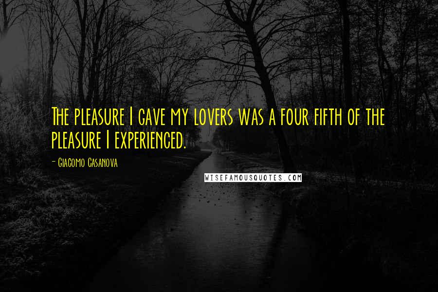Giacomo Casanova Quotes: The pleasure I gave my lovers was a four fifth of the pleasure I experienced.