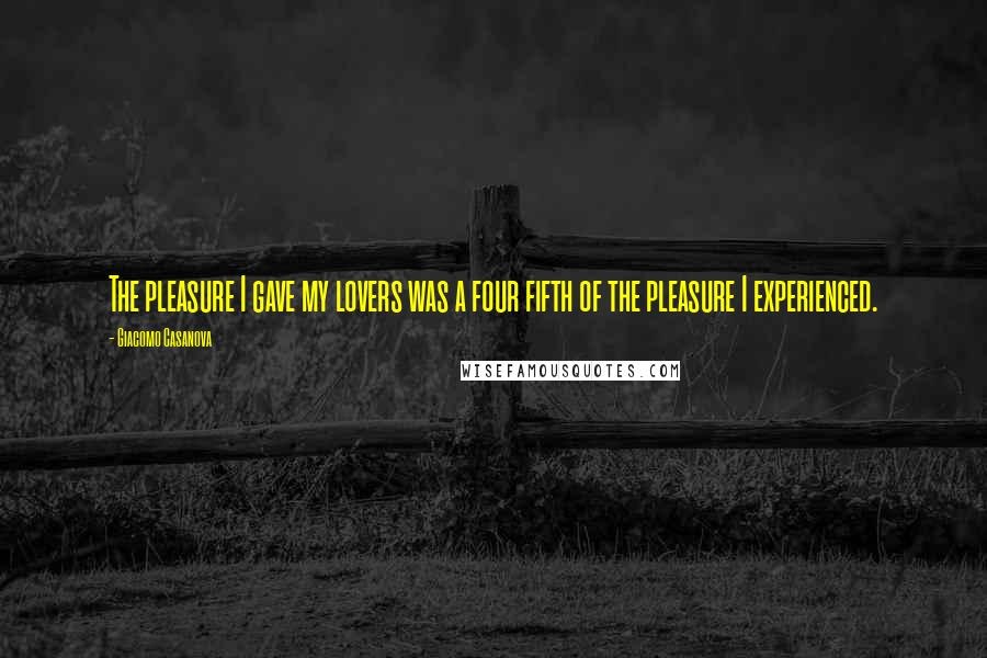 Giacomo Casanova Quotes: The pleasure I gave my lovers was a four fifth of the pleasure I experienced.