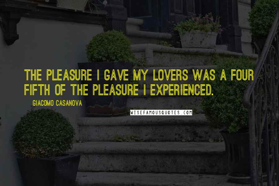 Giacomo Casanova Quotes: The pleasure I gave my lovers was a four fifth of the pleasure I experienced.