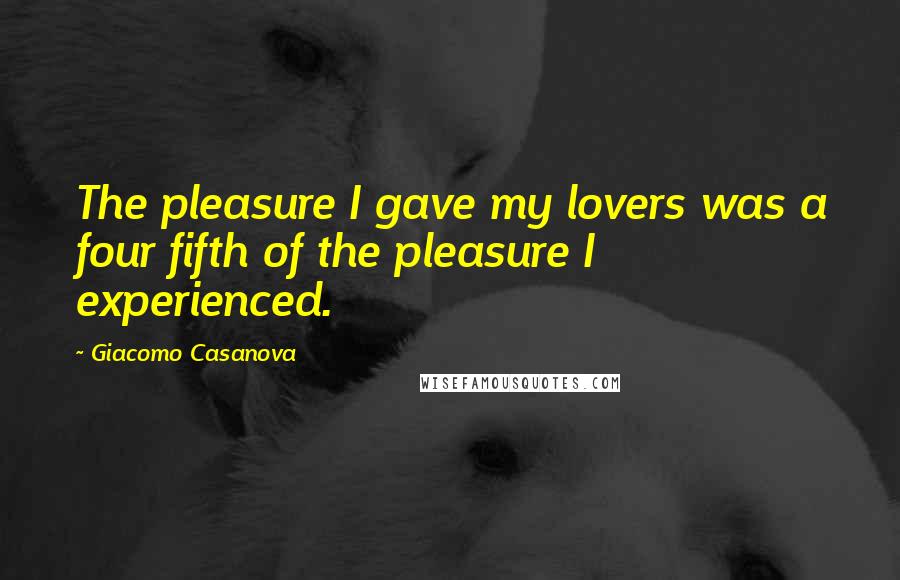 Giacomo Casanova Quotes: The pleasure I gave my lovers was a four fifth of the pleasure I experienced.