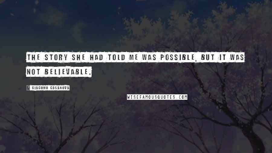 Giacomo Casanova Quotes: The story she had told me was possible, but it was not believable.