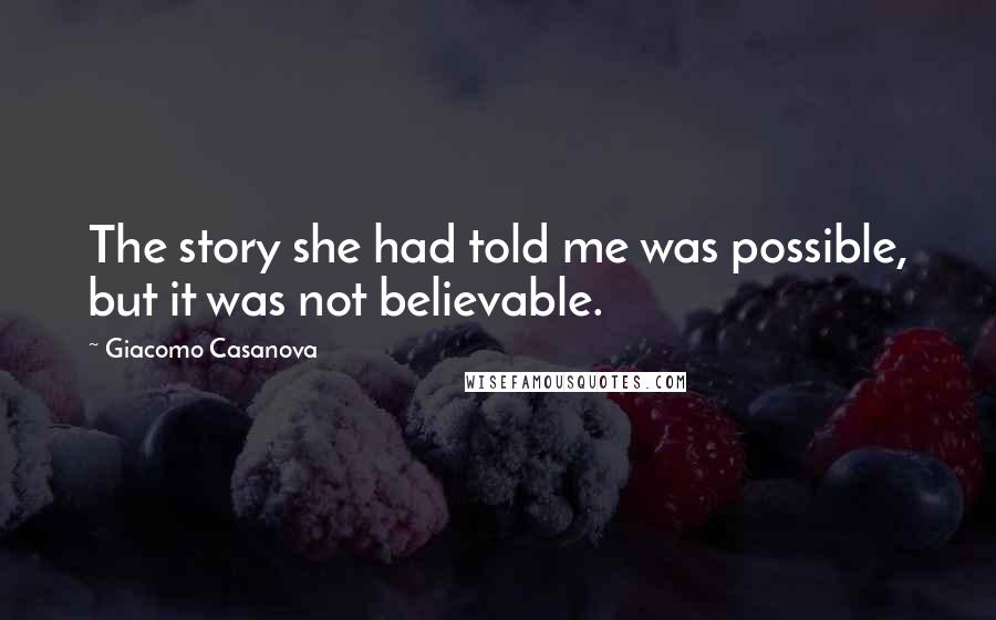 Giacomo Casanova Quotes: The story she had told me was possible, but it was not believable.