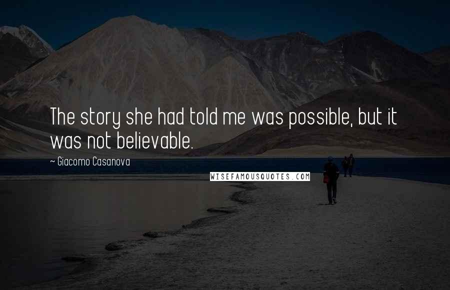 Giacomo Casanova Quotes: The story she had told me was possible, but it was not believable.