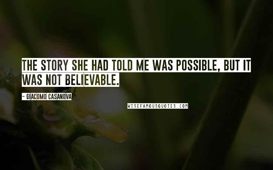 Giacomo Casanova Quotes: The story she had told me was possible, but it was not believable.