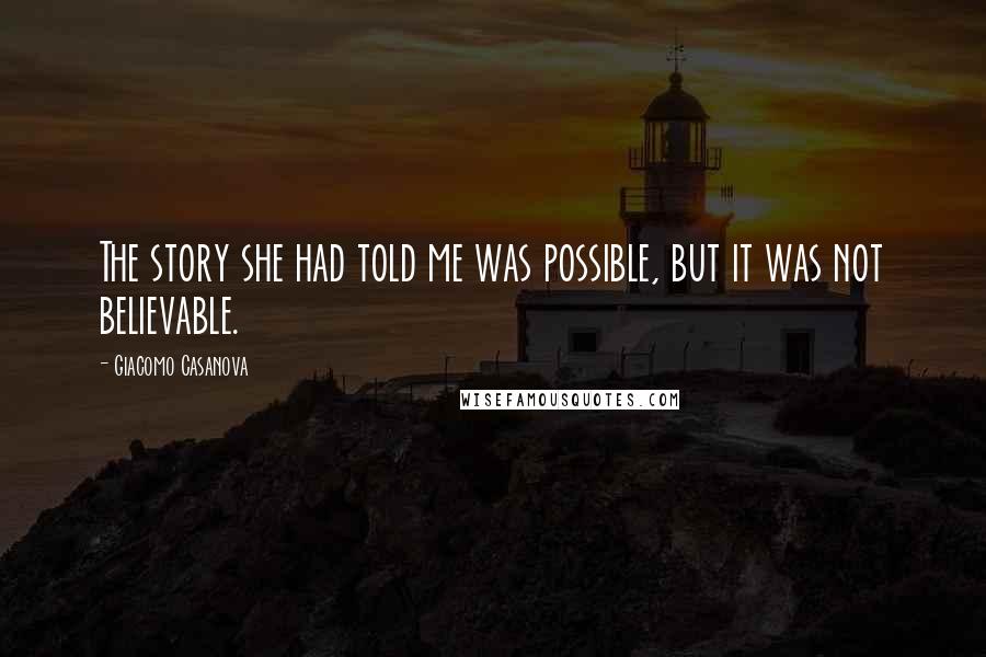 Giacomo Casanova Quotes: The story she had told me was possible, but it was not believable.