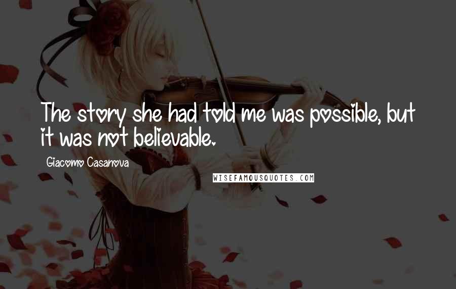 Giacomo Casanova Quotes: The story she had told me was possible, but it was not believable.