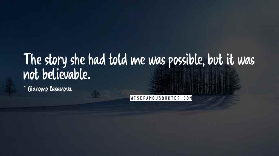 Giacomo Casanova Quotes: The story she had told me was possible, but it was not believable.