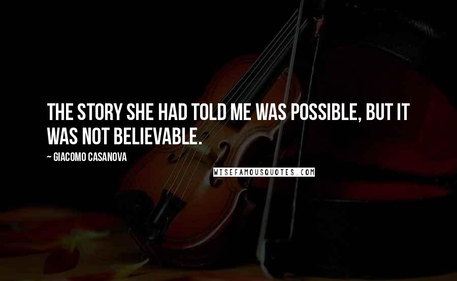 Giacomo Casanova Quotes: The story she had told me was possible, but it was not believable.