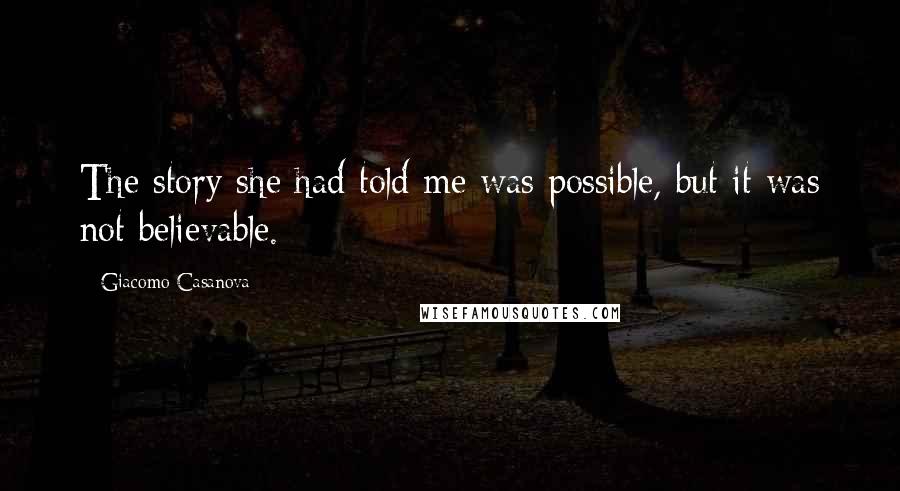 Giacomo Casanova Quotes: The story she had told me was possible, but it was not believable.