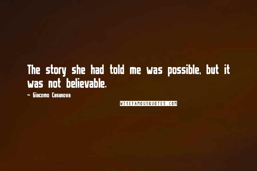 Giacomo Casanova Quotes: The story she had told me was possible, but it was not believable.