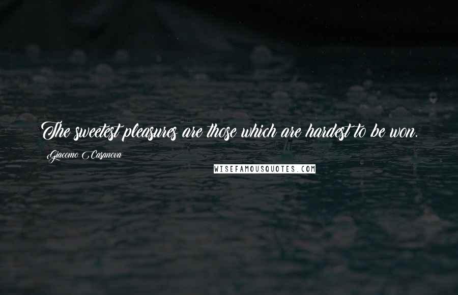 Giacomo Casanova Quotes: The sweetest pleasures are those which are hardest to be won.