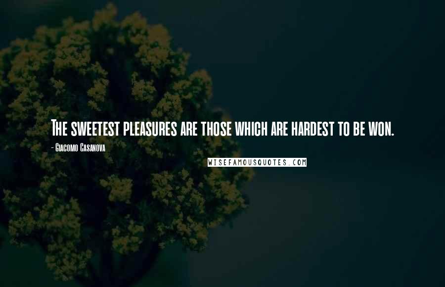 Giacomo Casanova Quotes: The sweetest pleasures are those which are hardest to be won.