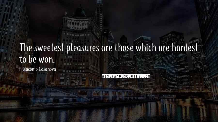 Giacomo Casanova Quotes: The sweetest pleasures are those which are hardest to be won.