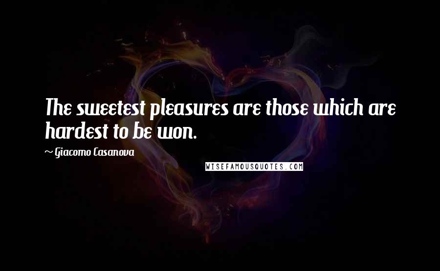 Giacomo Casanova Quotes: The sweetest pleasures are those which are hardest to be won.