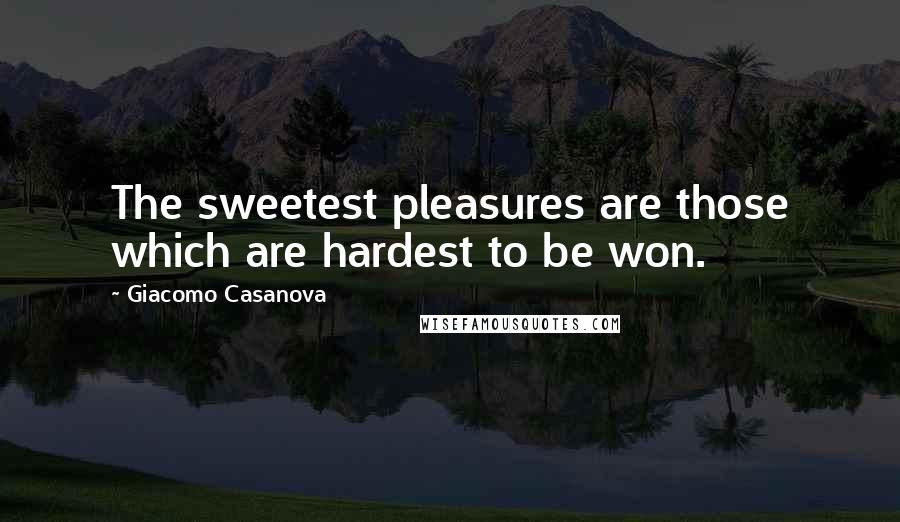 Giacomo Casanova Quotes: The sweetest pleasures are those which are hardest to be won.