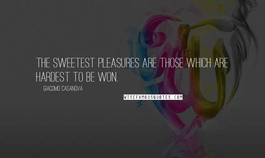 Giacomo Casanova Quotes: The sweetest pleasures are those which are hardest to be won.
