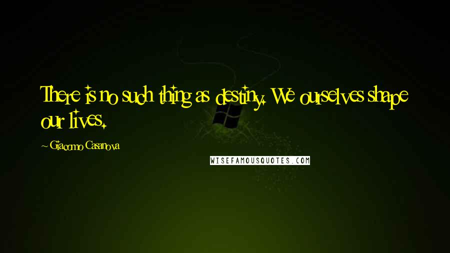 Giacomo Casanova Quotes: There is no such thing as destiny. We ourselves shape our lives.