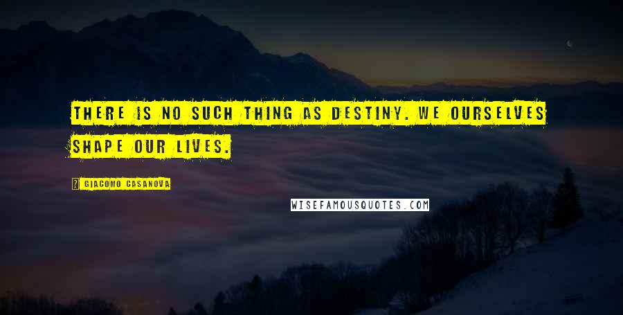 Giacomo Casanova Quotes: There is no such thing as destiny. We ourselves shape our lives.