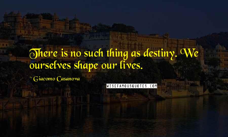 Giacomo Casanova Quotes: There is no such thing as destiny. We ourselves shape our lives.