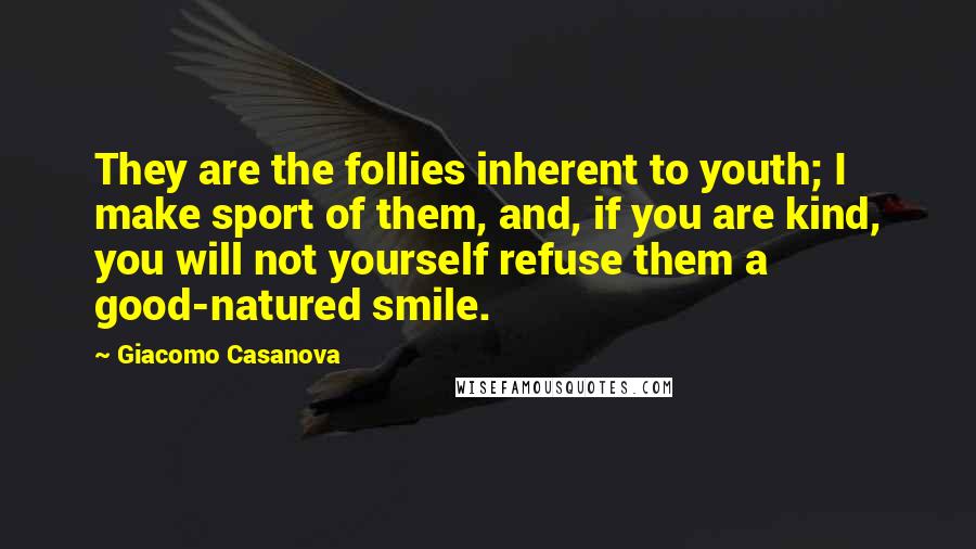 Giacomo Casanova Quotes: They are the follies inherent to youth; I make sport of them, and, if you are kind, you will not yourself refuse them a good-natured smile.