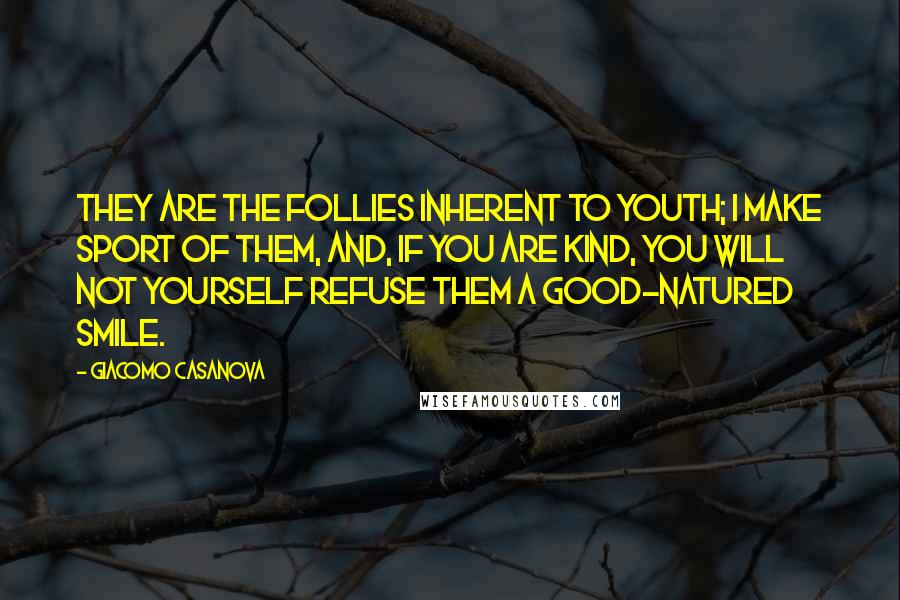 Giacomo Casanova Quotes: They are the follies inherent to youth; I make sport of them, and, if you are kind, you will not yourself refuse them a good-natured smile.