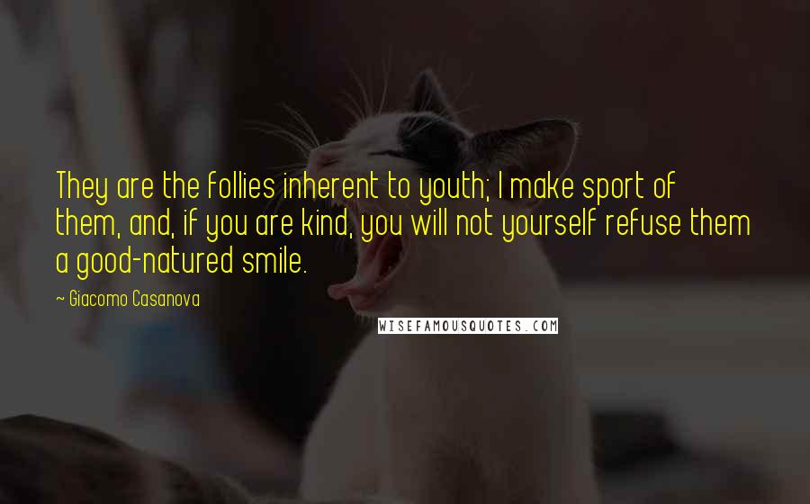 Giacomo Casanova Quotes: They are the follies inherent to youth; I make sport of them, and, if you are kind, you will not yourself refuse them a good-natured smile.
