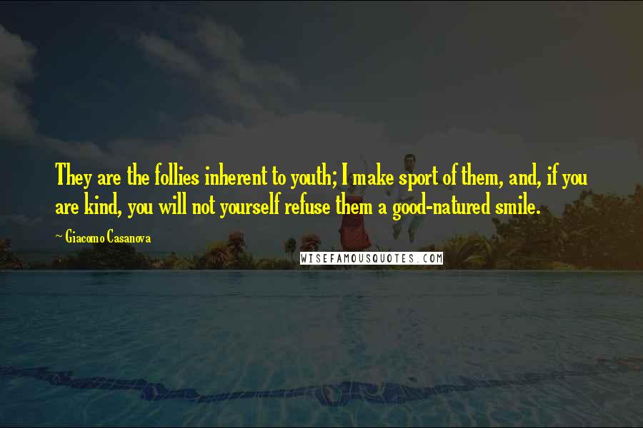 Giacomo Casanova Quotes: They are the follies inherent to youth; I make sport of them, and, if you are kind, you will not yourself refuse them a good-natured smile.