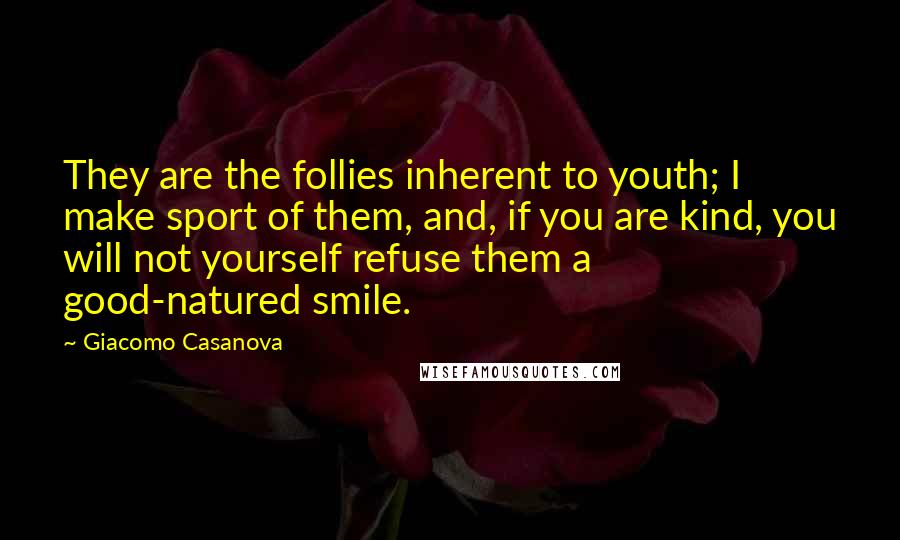 Giacomo Casanova Quotes: They are the follies inherent to youth; I make sport of them, and, if you are kind, you will not yourself refuse them a good-natured smile.