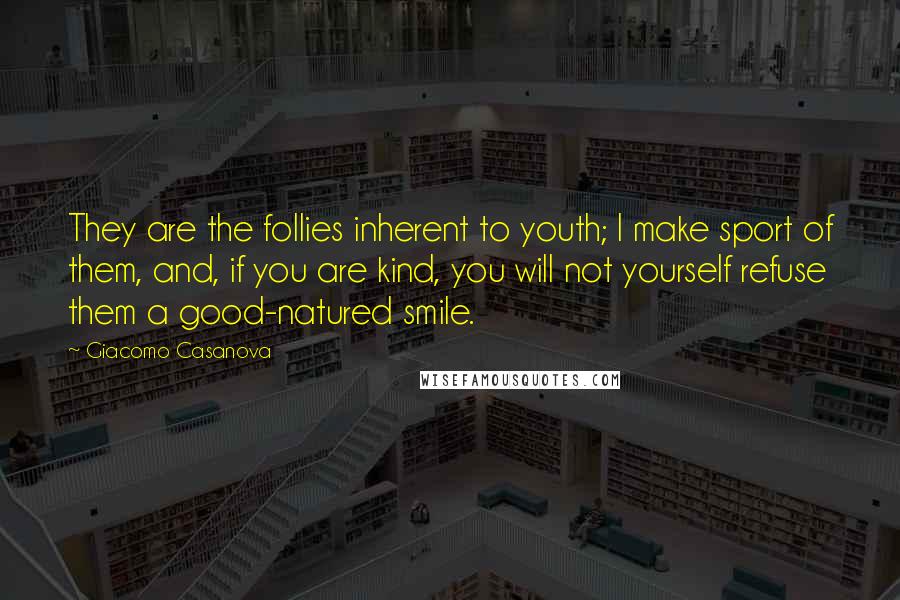 Giacomo Casanova Quotes: They are the follies inherent to youth; I make sport of them, and, if you are kind, you will not yourself refuse them a good-natured smile.