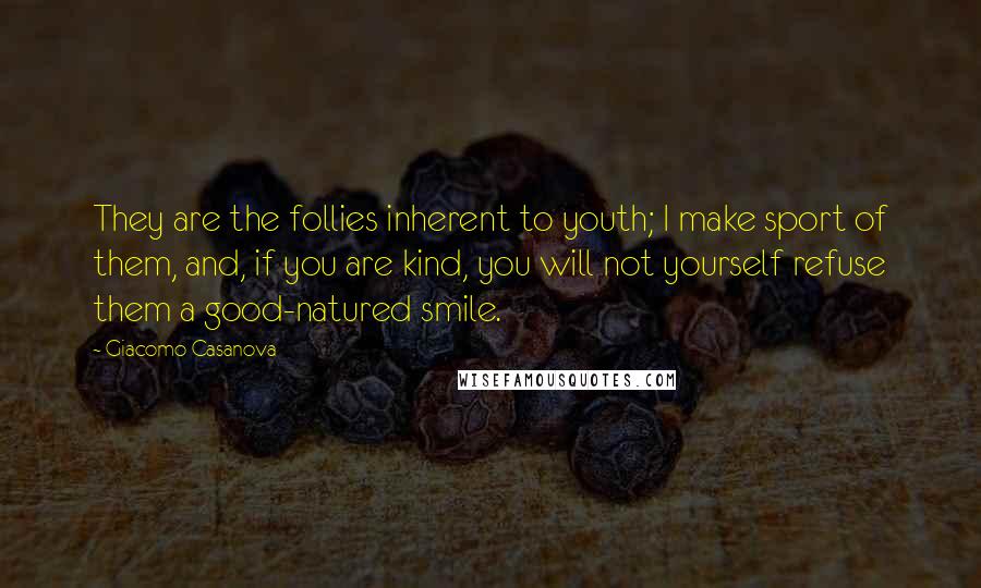 Giacomo Casanova Quotes: They are the follies inherent to youth; I make sport of them, and, if you are kind, you will not yourself refuse them a good-natured smile.