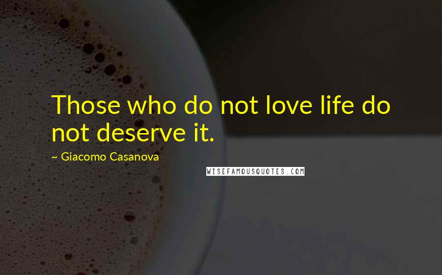 Giacomo Casanova Quotes: Those who do not love life do not deserve it.