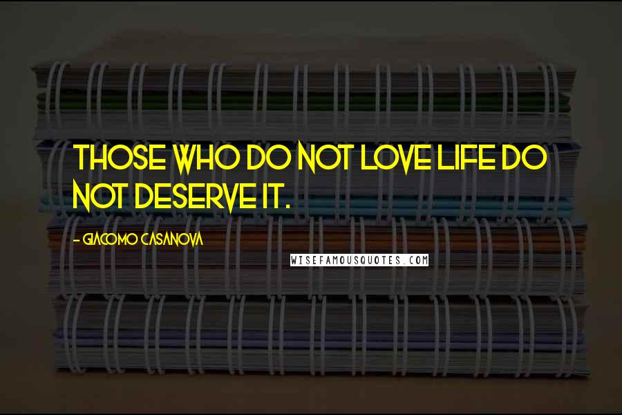 Giacomo Casanova Quotes: Those who do not love life do not deserve it.