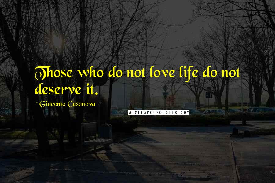 Giacomo Casanova Quotes: Those who do not love life do not deserve it.