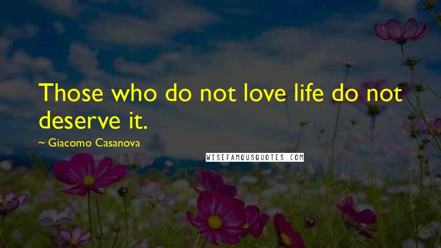 Giacomo Casanova Quotes: Those who do not love life do not deserve it.
