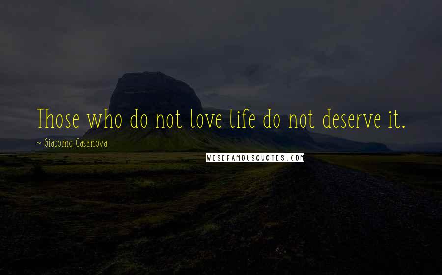 Giacomo Casanova Quotes: Those who do not love life do not deserve it.