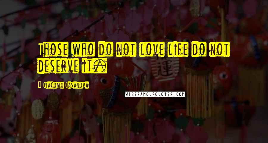 Giacomo Casanova Quotes: Those who do not love life do not deserve it.