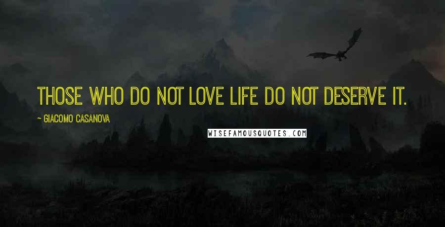 Giacomo Casanova Quotes: Those who do not love life do not deserve it.