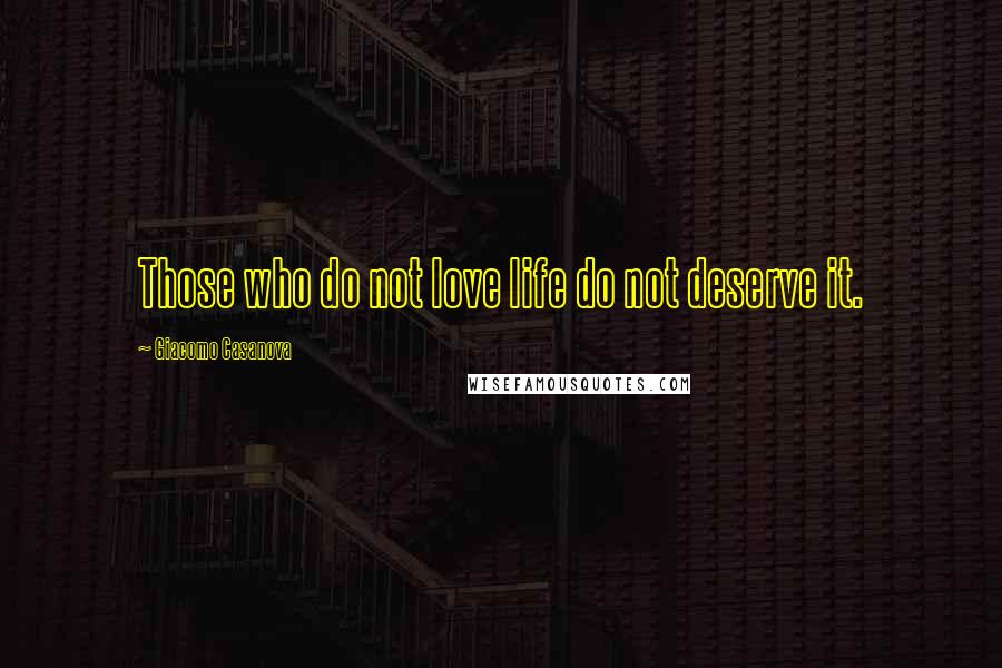 Giacomo Casanova Quotes: Those who do not love life do not deserve it.