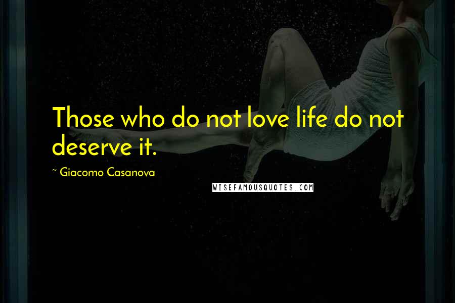 Giacomo Casanova Quotes: Those who do not love life do not deserve it.